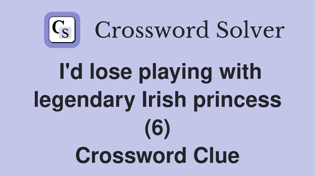 I'd lose playing with legendary Irish princess (6) Crossword Clue